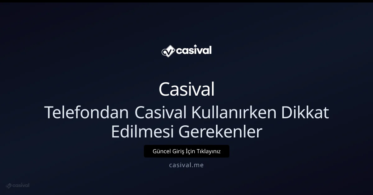 Telefondan Casival Kullanırken Dikkat Edilmesi Gerekenler