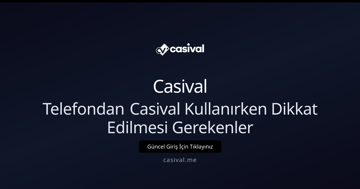 Telefondan Casival Kullanırken Dikkat Edilmesi Gerekenler